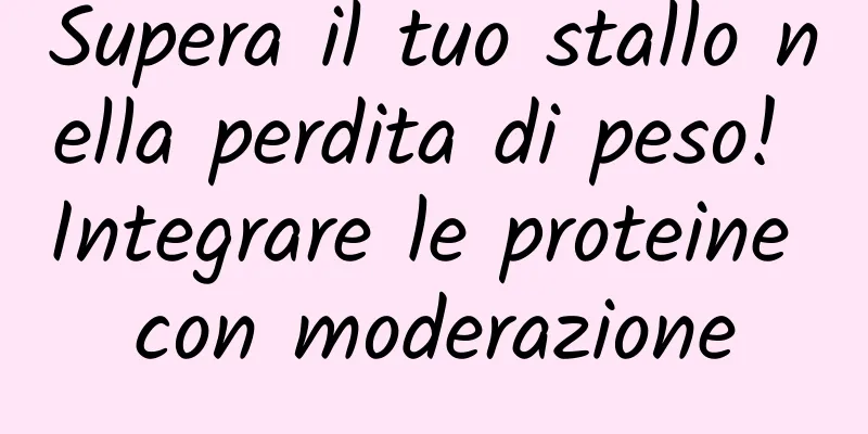 Supera il tuo stallo nella perdita di peso! Integrare le proteine ​​con moderazione