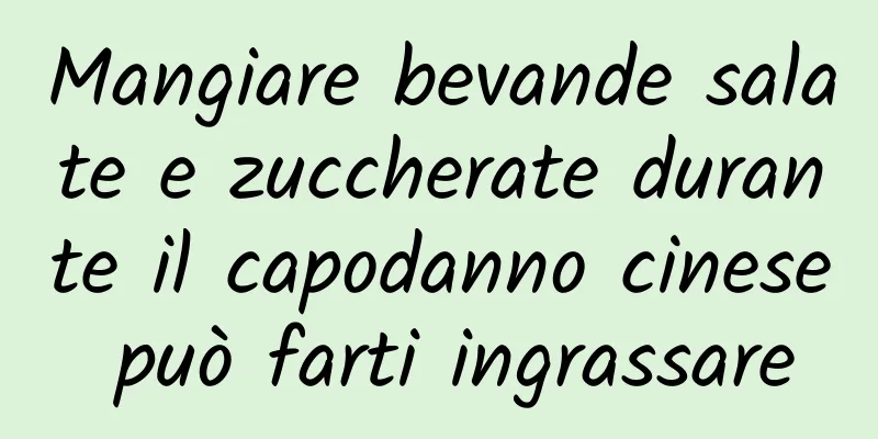 Mangiare bevande salate e zuccherate durante il capodanno cinese può farti ingrassare
