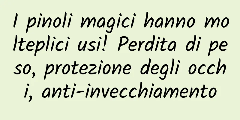 I pinoli magici hanno molteplici usi! Perdita di peso, protezione degli occhi, anti-invecchiamento