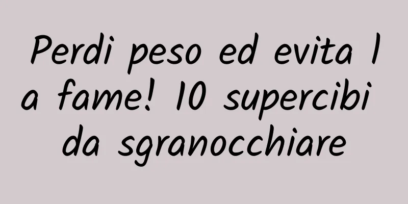Perdi peso ed evita la fame! 10 supercibi da sgranocchiare