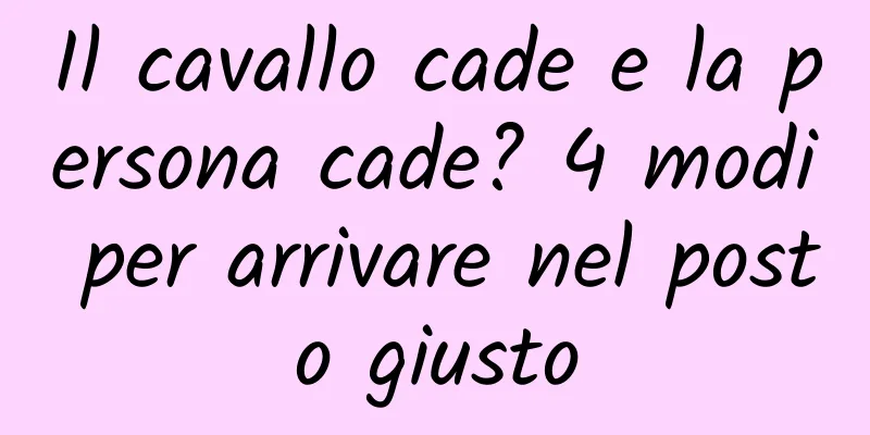 Il cavallo cade e la persona cade? 4 modi per arrivare nel posto giusto