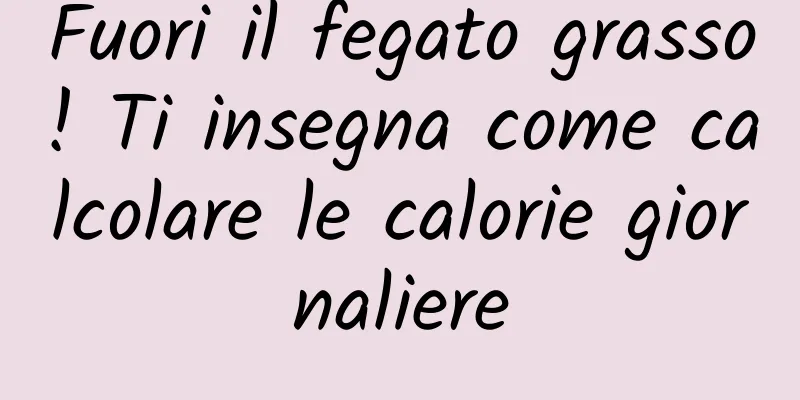 Fuori il fegato grasso! Ti insegna come calcolare le calorie giornaliere