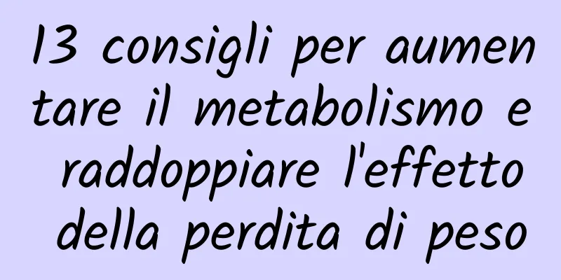13 consigli per aumentare il metabolismo e raddoppiare l'effetto della perdita di peso