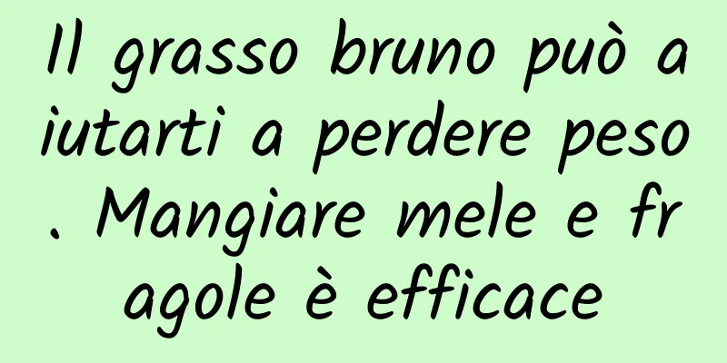 Il grasso bruno può aiutarti a perdere peso. Mangiare mele e fragole è efficace