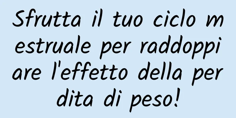 Sfrutta il tuo ciclo mestruale per raddoppiare l'effetto della perdita di peso!