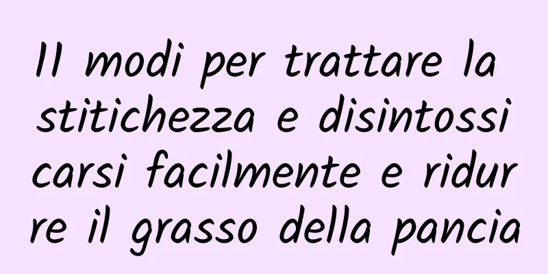 11 modi per trattare la stitichezza e disintossicarsi facilmente e ridurre il grasso della pancia