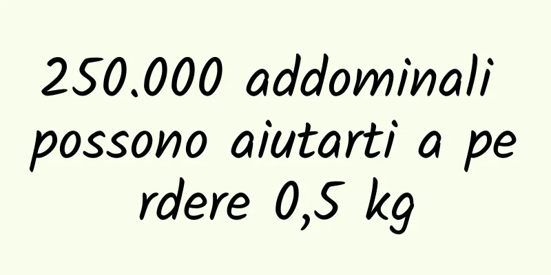 250.000 addominali possono aiutarti a perdere 0,5 kg