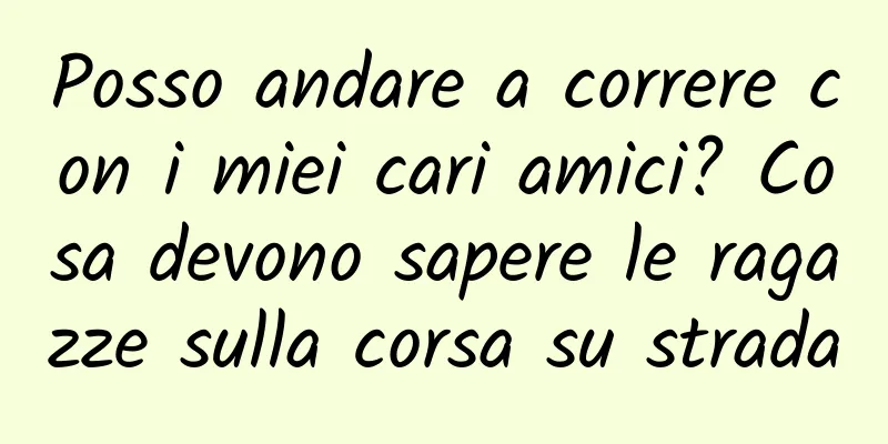 Posso andare a correre con i miei cari amici? Cosa devono sapere le ragazze sulla corsa su strada