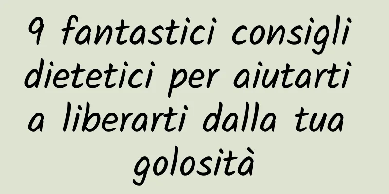 9 fantastici consigli dietetici per aiutarti a liberarti dalla tua golosità