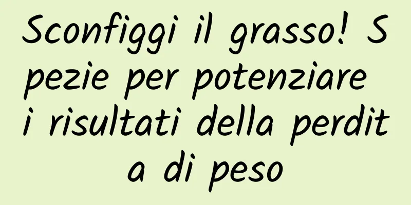 Sconfiggi il grasso! Spezie per potenziare i risultati della perdita di peso