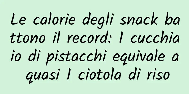 Le calorie degli snack battono il record: 1 cucchiaio di pistacchi equivale a quasi 1 ciotola di riso