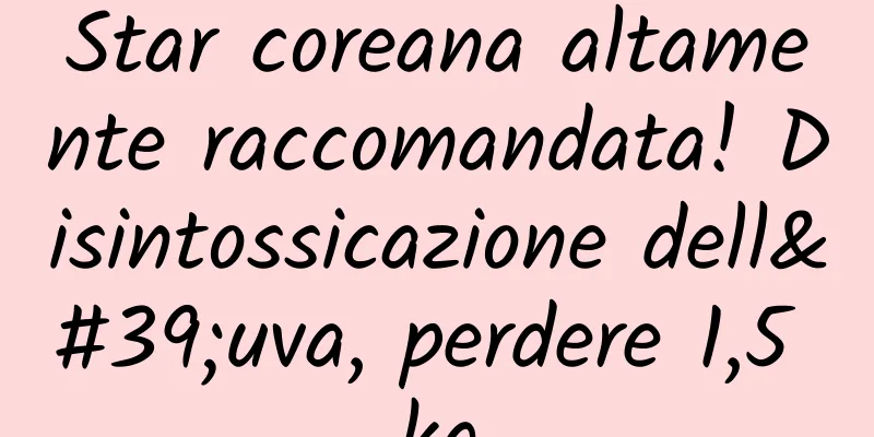 Star coreana altamente raccomandata! Disintossicazione dell'uva, perdere 1,5 kg