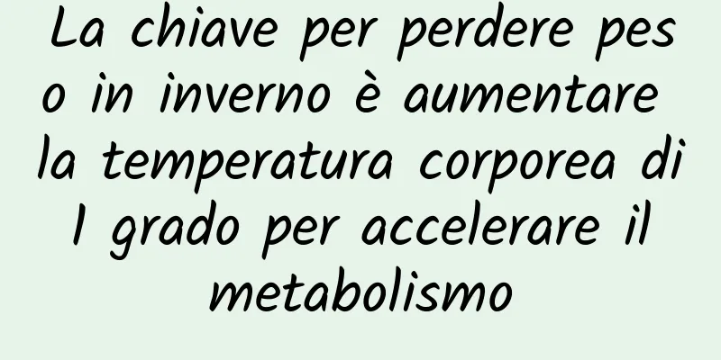 La chiave per perdere peso in inverno è aumentare la temperatura corporea di 1 grado per accelerare il metabolismo