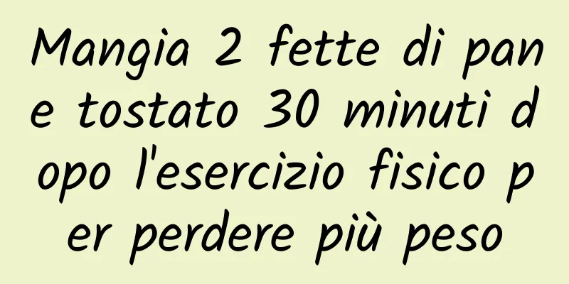 Mangia 2 fette di pane tostato 30 minuti dopo l'esercizio fisico per perdere più peso
