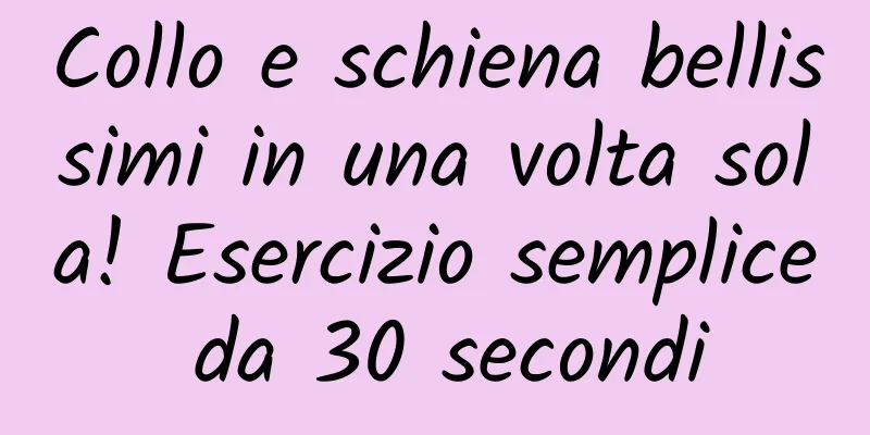 Collo e schiena bellissimi in una volta sola! Esercizio semplice da 30 secondi