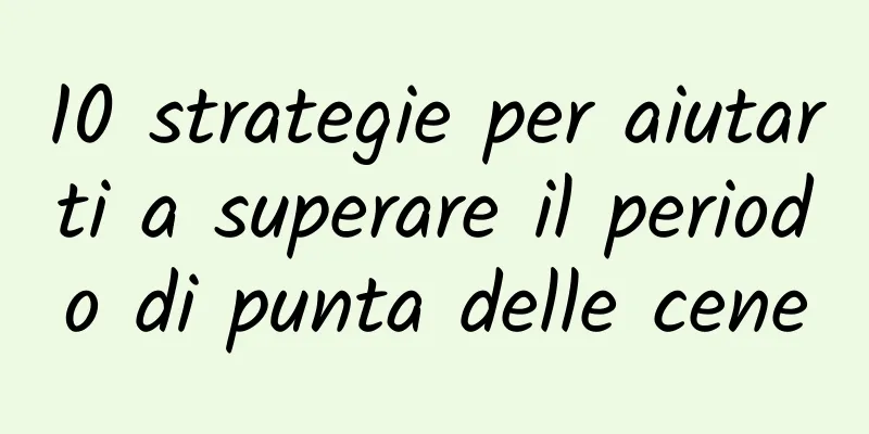 10 strategie per aiutarti a superare il periodo di punta delle cene