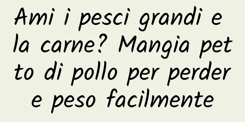 Ami i pesci grandi e la carne? Mangia petto di pollo per perdere peso facilmente