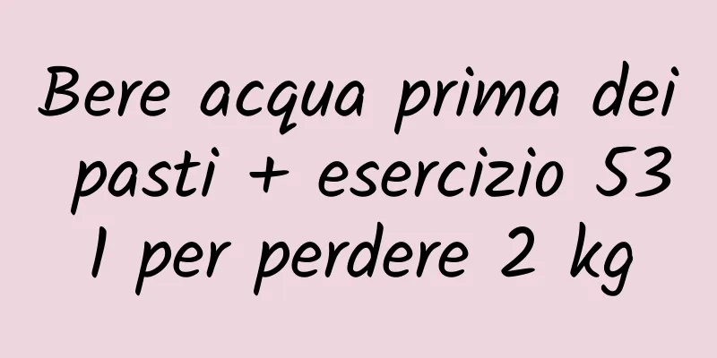 Bere acqua prima dei pasti + esercizio 531 per perdere 2 kg
