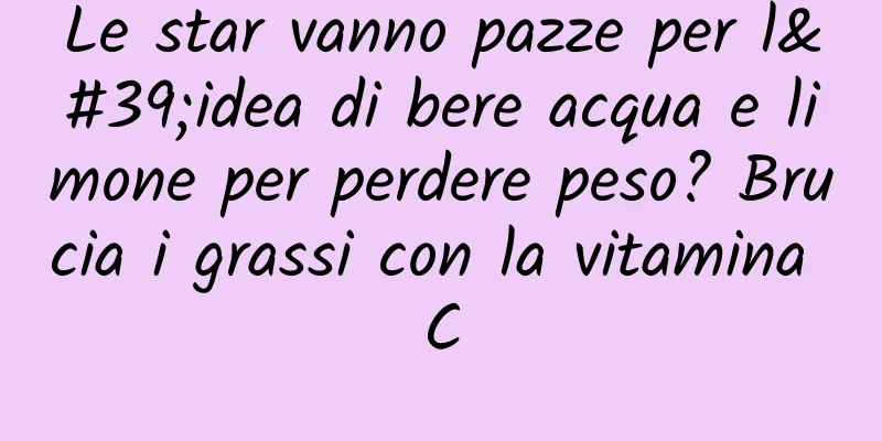 Le star vanno pazze per l'idea di bere acqua e limone per perdere peso? Brucia i grassi con la vitamina C