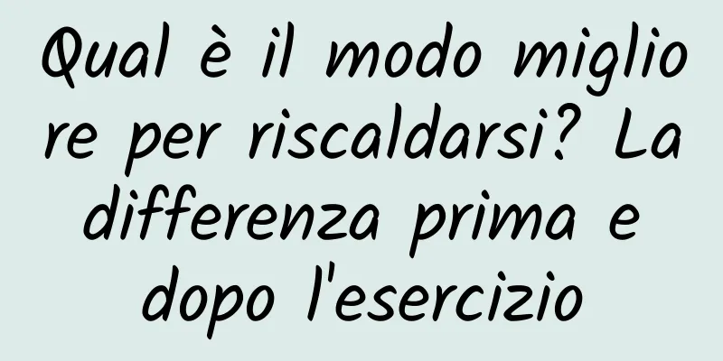 Qual è il modo migliore per riscaldarsi? La differenza prima e dopo l'esercizio