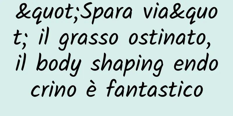 "Spara via" il grasso ostinato, il body shaping endocrino è fantastico