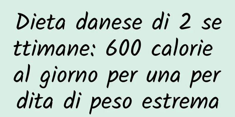 Dieta danese di 2 settimane: 600 calorie al giorno per una perdita di peso estrema