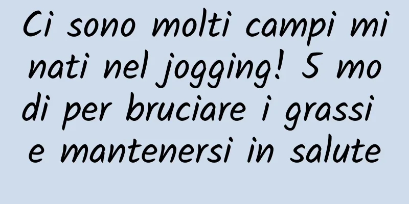 Ci sono molti campi minati nel jogging! 5 modi per bruciare i grassi e mantenersi in salute