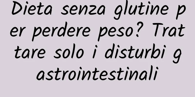Dieta senza glutine per perdere peso? Trattare solo i disturbi gastrointestinali