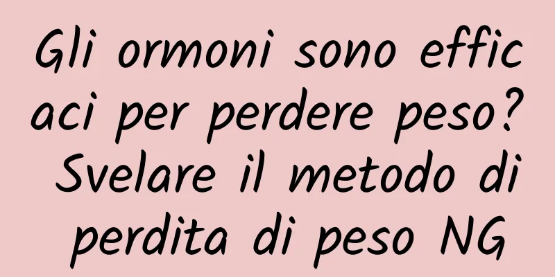 Gli ormoni sono efficaci per perdere peso? Svelare il metodo di perdita di peso NG