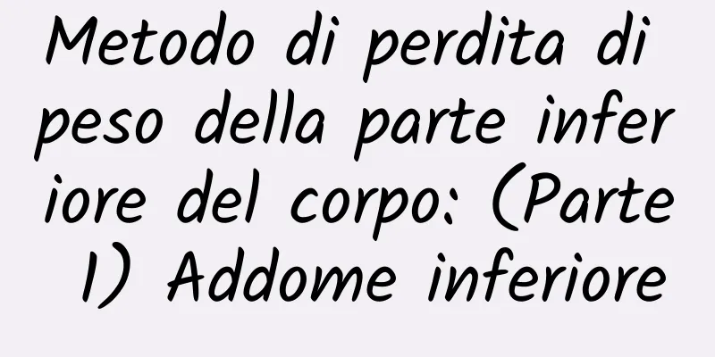 Metodo di perdita di peso della parte inferiore del corpo: (Parte 1) Addome inferiore