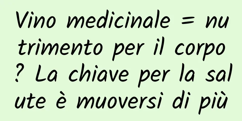 Vino medicinale = nutrimento per il corpo? La chiave per la salute è muoversi di più