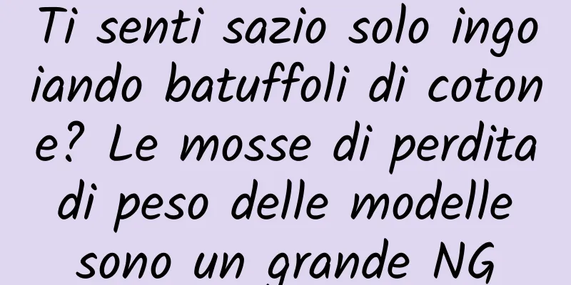 Ti senti sazio solo ingoiando batuffoli di cotone? Le mosse di perdita di peso delle modelle sono un grande NG