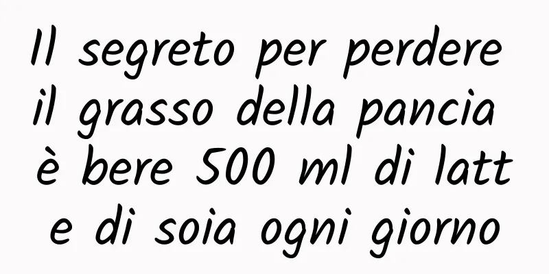 Il segreto per perdere il grasso della pancia è bere 500 ml di latte di soia ogni giorno
