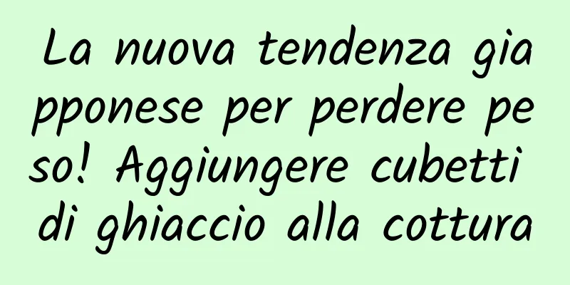 La nuova tendenza giapponese per perdere peso! Aggiungere cubetti di ghiaccio alla cottura