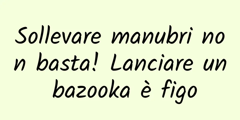 Sollevare manubri non basta! Lanciare un bazooka è figo