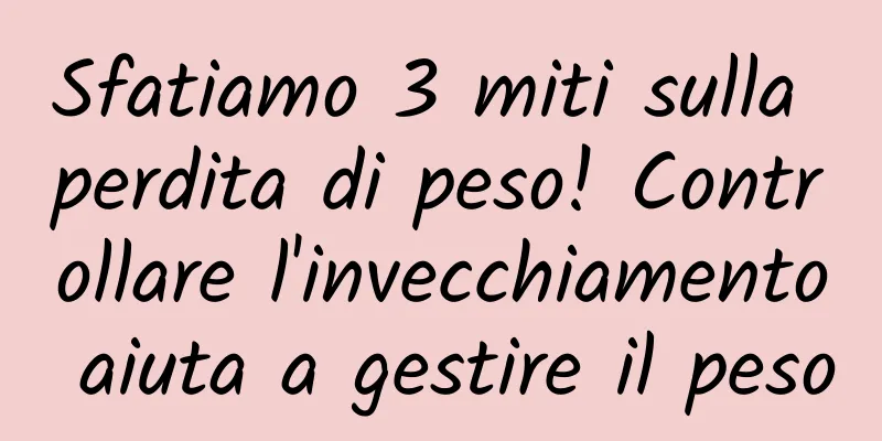 Sfatiamo 3 miti sulla perdita di peso! Controllare l'invecchiamento aiuta a gestire il peso