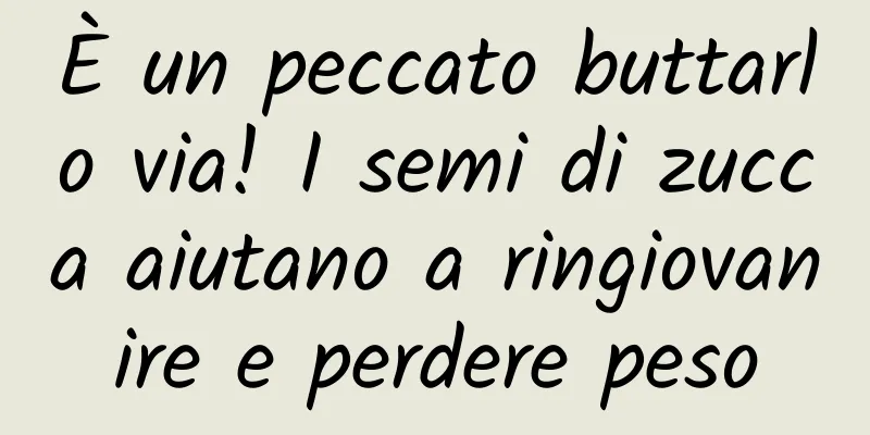 È un peccato buttarlo via! I semi di zucca aiutano a ringiovanire e perdere peso