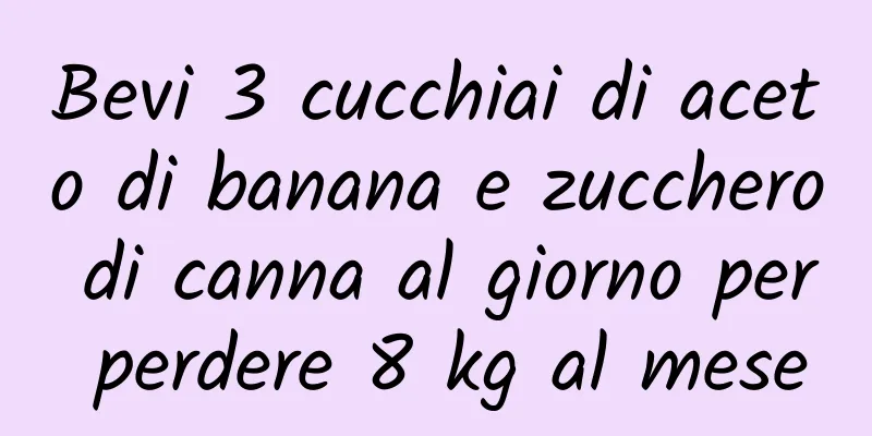 Bevi 3 cucchiai di aceto di banana e zucchero di canna al giorno per perdere 8 kg al mese
