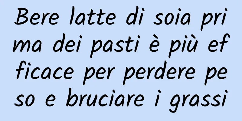 Bere latte di soia prima dei pasti è più efficace per perdere peso e bruciare i grassi