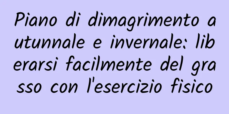 Piano di dimagrimento autunnale e invernale: liberarsi facilmente del grasso con l'esercizio fisico
