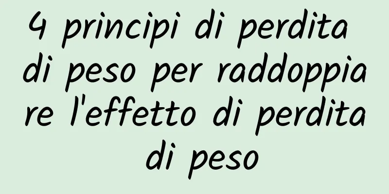 4 principi di perdita di peso per raddoppiare l'effetto di perdita di peso