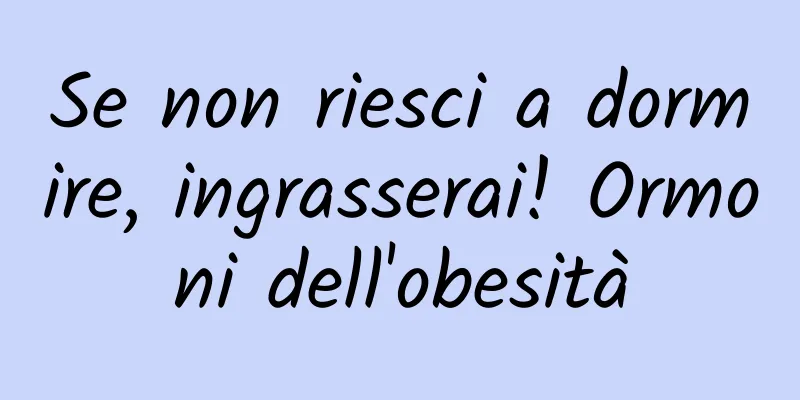 Se non riesci a dormire, ingrasserai! Ormoni dell'obesità
