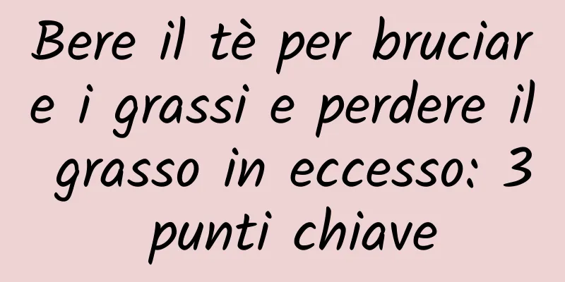 Bere il tè per bruciare i grassi e perdere il grasso in eccesso: 3 punti chiave
