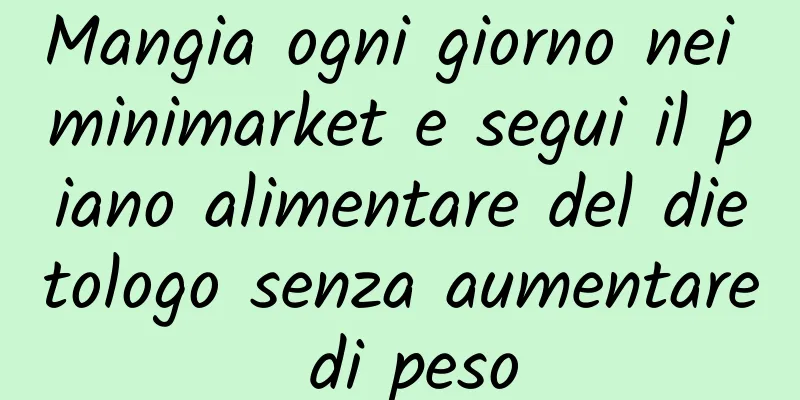 Mangia ogni giorno nei minimarket e segui il piano alimentare del dietologo senza aumentare di peso
