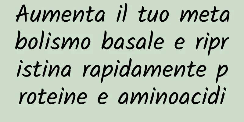 Aumenta il tuo metabolismo basale e ripristina rapidamente proteine ​​e aminoacidi
