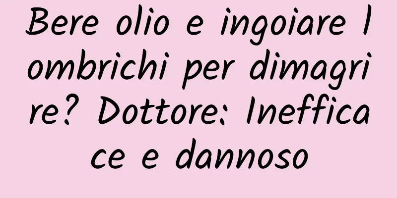 Bere olio e ingoiare lombrichi per dimagrire? Dottore: Inefficace e dannoso