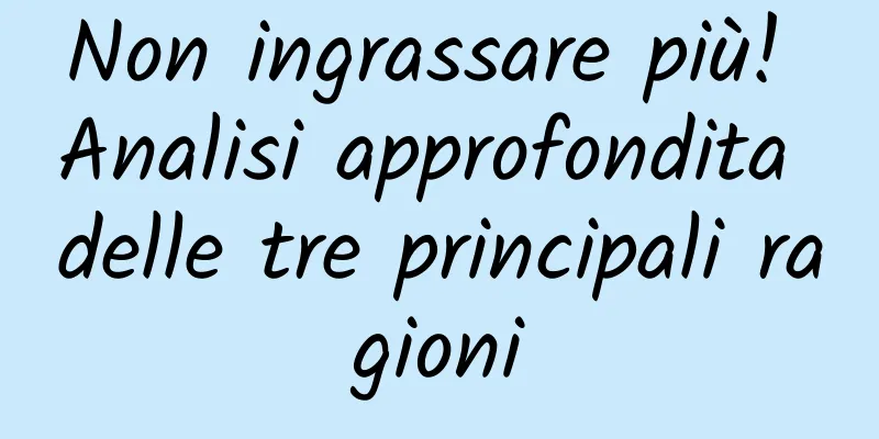 Non ingrassare più! Analisi approfondita delle tre principali ragioni