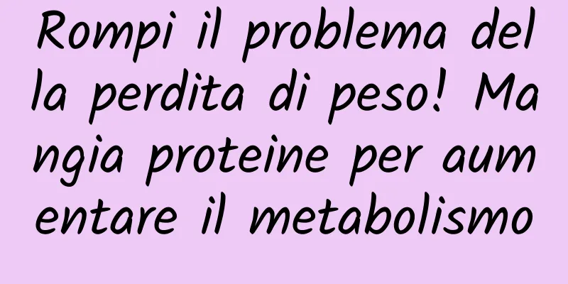 Rompi il problema della perdita di peso! Mangia proteine ​​per aumentare il metabolismo