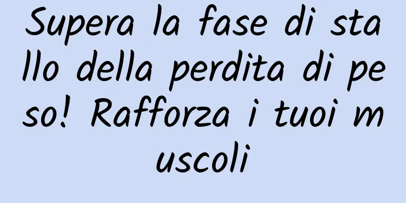 Supera la fase di stallo della perdita di peso! Rafforza i tuoi muscoli
