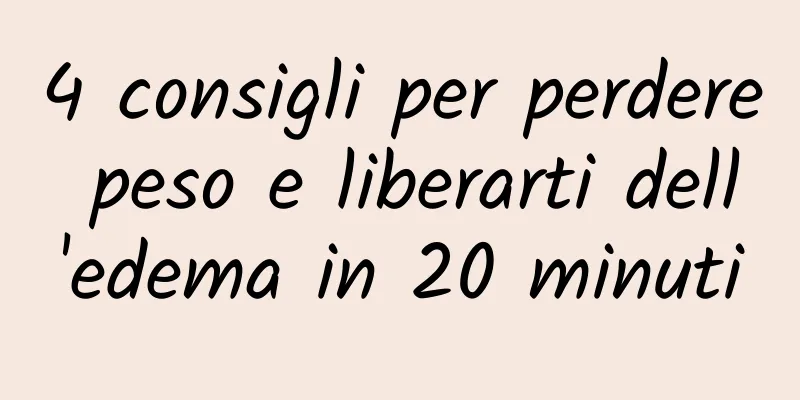 4 consigli per perdere peso e liberarti dell'edema in 20 minuti